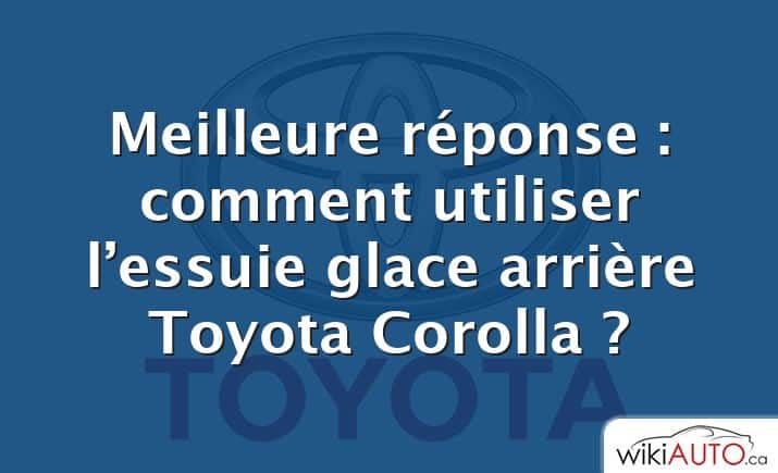 Meilleure réponse : comment utiliser l’essuie glace arrière Toyota Corolla ?