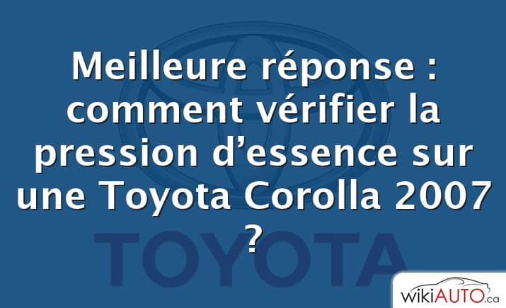 Meilleure réponse : comment vérifier la pression d’essence sur une Toyota Corolla 2007 ?