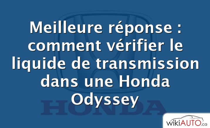 Meilleure réponse : comment vérifier le liquide de transmission dans une Honda Odyssey
