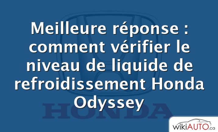 Meilleure réponse : comment vérifier le niveau de liquide de refroidissement Honda Odyssey