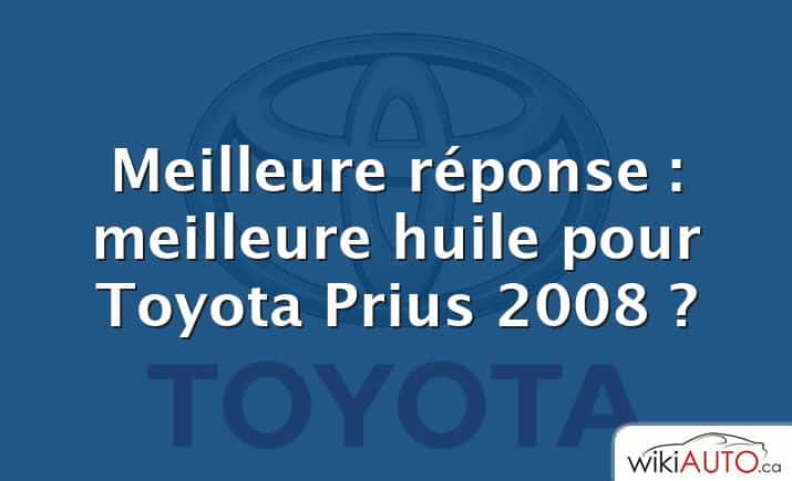 Meilleure réponse : meilleure huile pour Toyota Prius 2008 ?