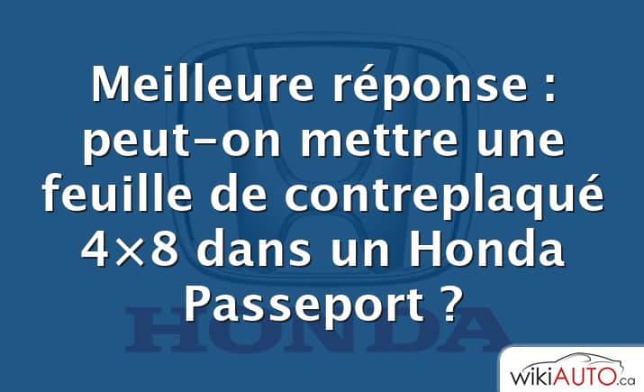 Meilleure réponse : peut-on mettre une feuille de contreplaqué 4×8 dans un Honda Passeport ?