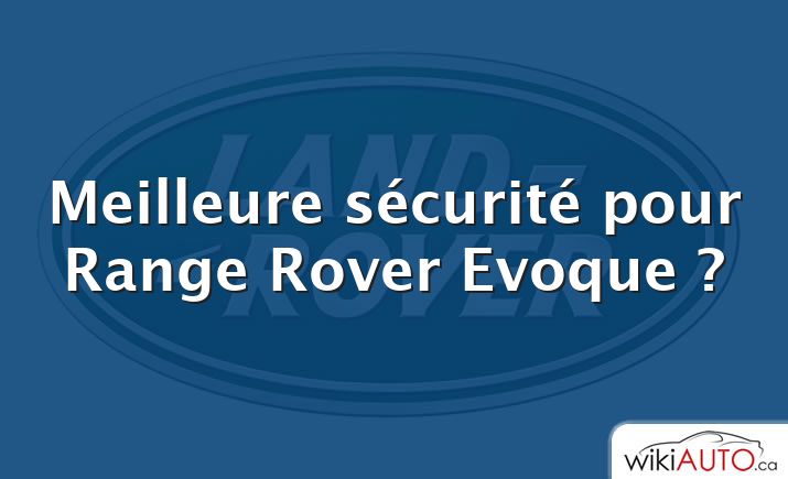 Meilleure sécurité pour Range Rover Evoque ?