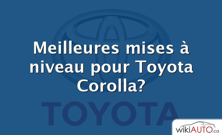 Meilleures mises à niveau pour Toyota Corolla?