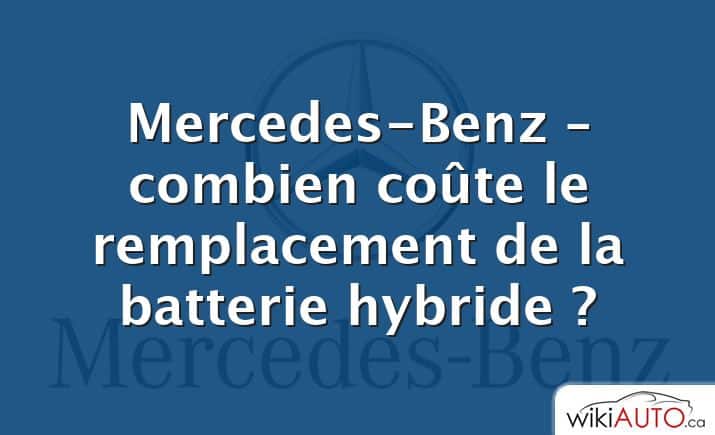 Mercedes-Benz – combien coûte le remplacement de la batterie hybride ?