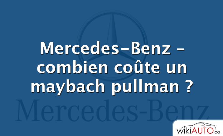 Mercedes-Benz – combien coûte un maybach pullman ?