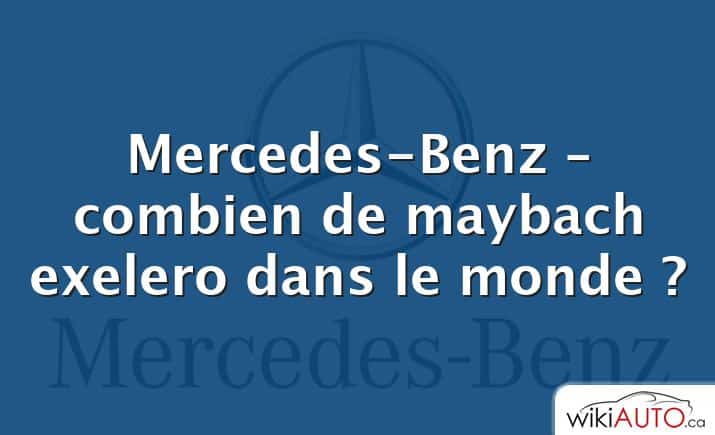 Mercedes-Benz – combien de maybach exelero dans le monde ?