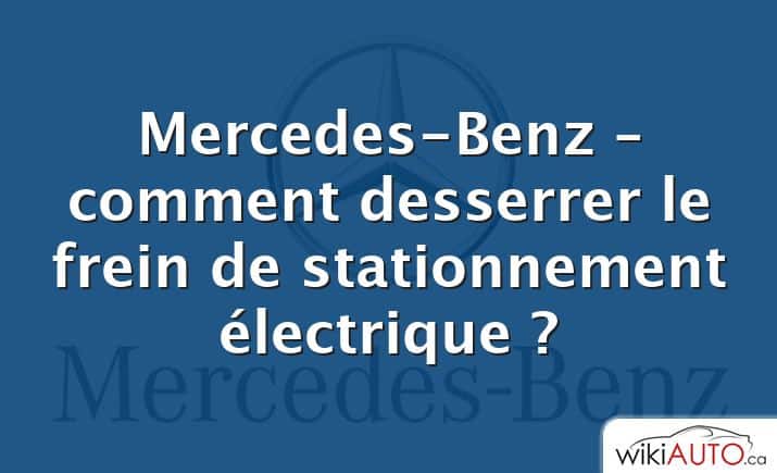 Mercedes-Benz – comment desserrer le frein de stationnement électrique ?