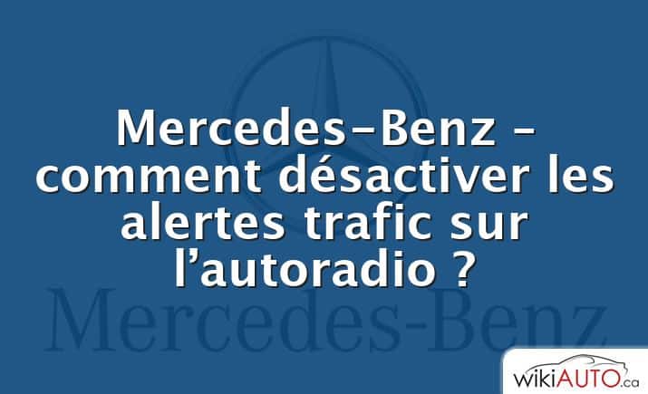 Mercedes-Benz – comment désactiver les alertes trafic sur l’autoradio ?