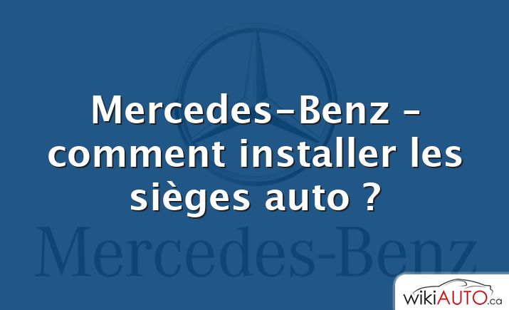 Mercedes-Benz – comment installer les sièges auto ?