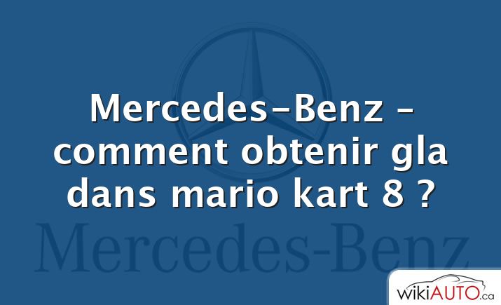 Mercedes-Benz – comment obtenir gla dans mario kart 8 ?