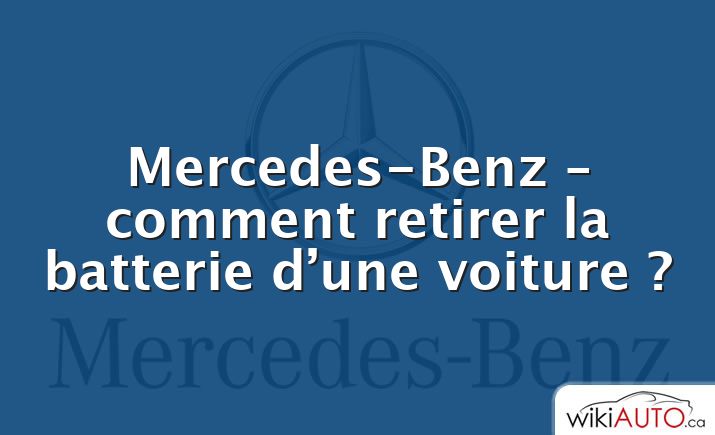 Mercedes-Benz – comment retirer la batterie d’une voiture ?