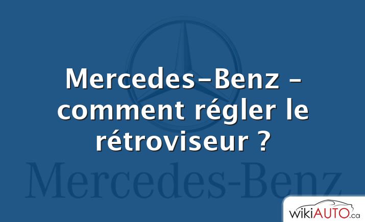 Mercedes-Benz – comment régler le rétroviseur ?