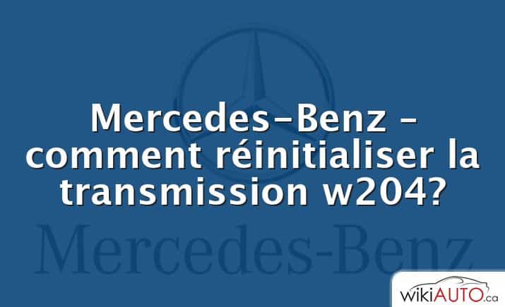 Mercedes-Benz – comment réinitialiser la transmission w204?