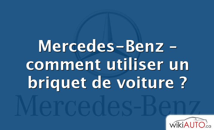 Mercedes-Benz – comment utiliser un briquet de voiture ?