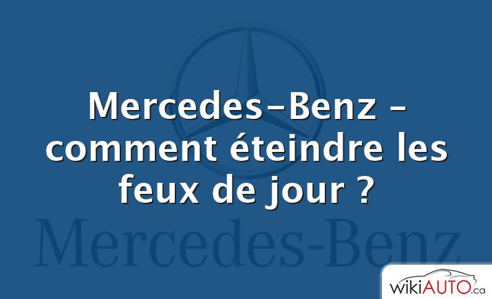 Mercedes-Benz – comment éteindre les feux de jour ?