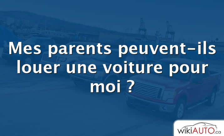 Mes parents peuvent-ils louer une voiture pour moi ?