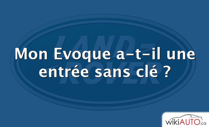 Mon Evoque a-t-il une entrée sans clé ?