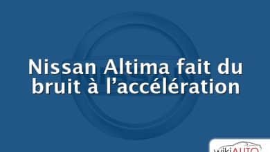 Nissan Altima fait du bruit à l’accélération