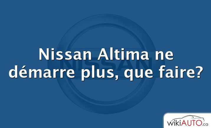 Nissan Altima ne démarre plus, que faire?