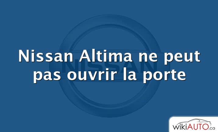 Nissan Altima ne peut pas ouvrir la porte