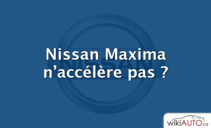 Nissan Maxima n’accélère pas ?