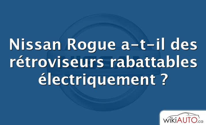 Nissan Rogue a-t-il des rétroviseurs rabattables électriquement ?