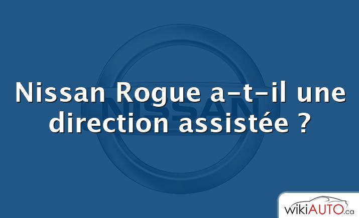 Nissan Rogue a-t-il une direction assistée ?