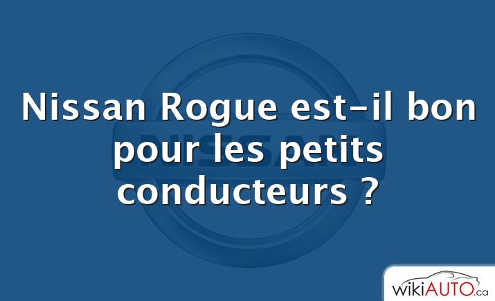 Nissan Rogue est-il bon pour les petits conducteurs ?