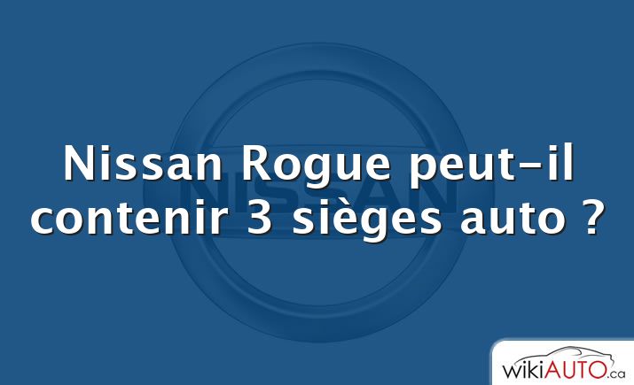 Nissan Rogue peut-il contenir 3 sièges auto ?