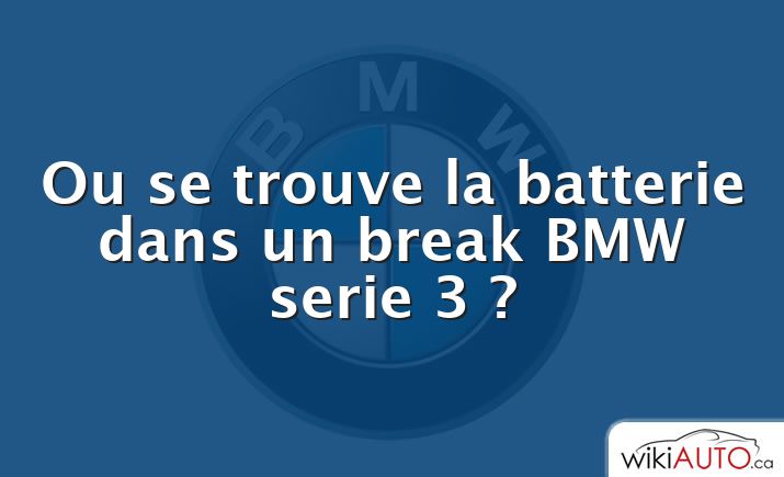 Ou se trouve la batterie dans un break BMW serie 3 ?
