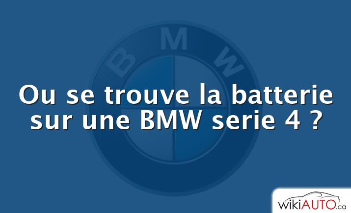 Ou se trouve la batterie sur une BMW serie 4 ?