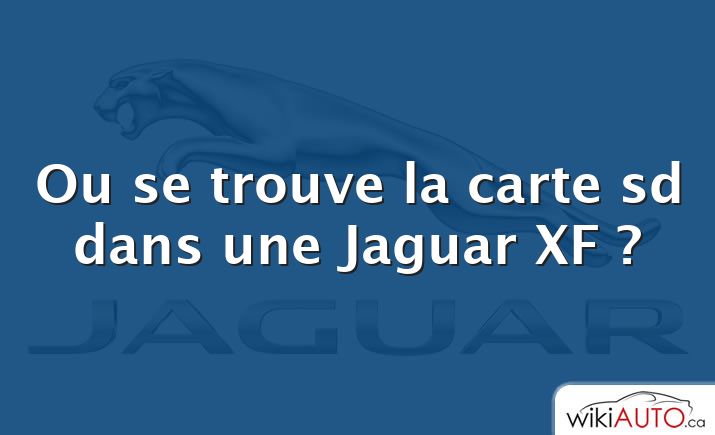 Ou se trouve la carte sd dans une Jaguar XF ?