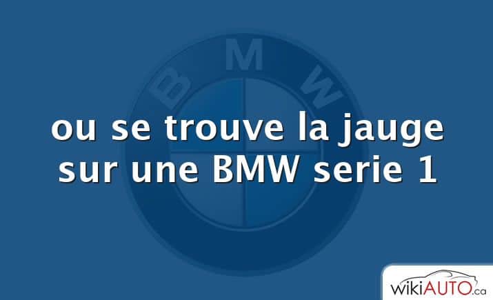 ou se trouve la jauge sur une BMW serie 1