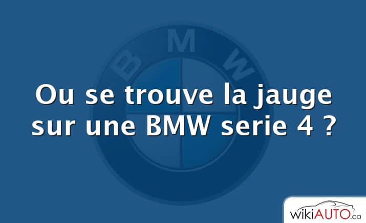 Ou se trouve la jauge sur une BMW serie 4 ?