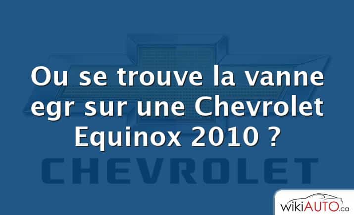 Ou se trouve la vanne egr sur une Chevrolet Equinox 2010 ?