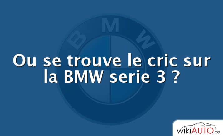 Ou se trouve le cric sur la BMW serie 3 ?