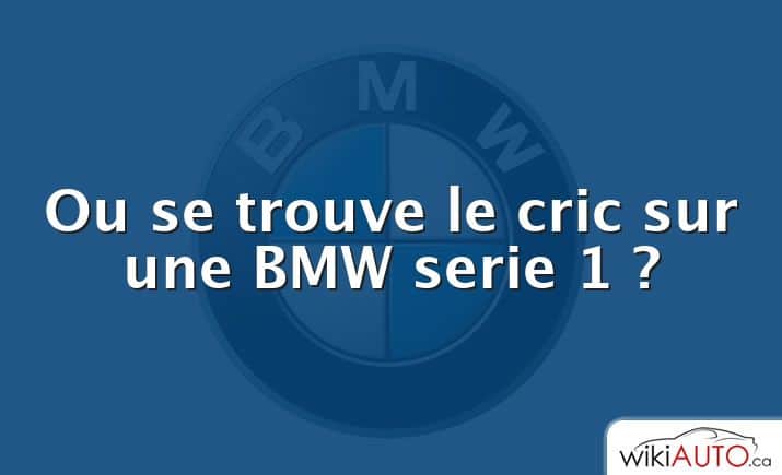 Ou se trouve le cric sur une BMW serie 1 ?