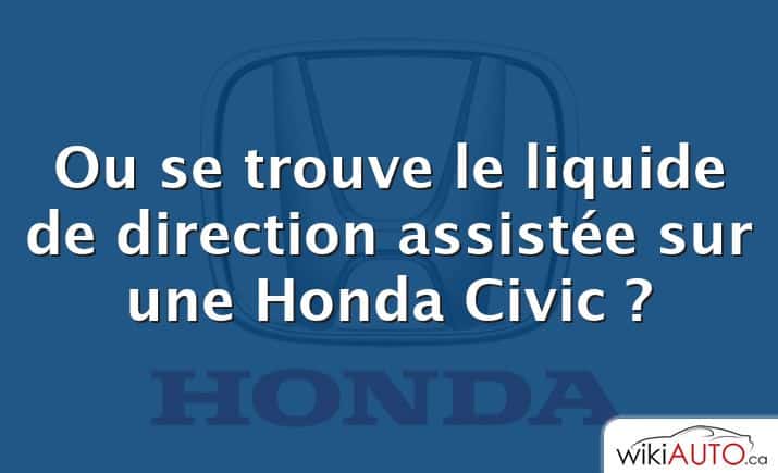 Ou se trouve le liquide de direction assistée sur une Honda Civic ?