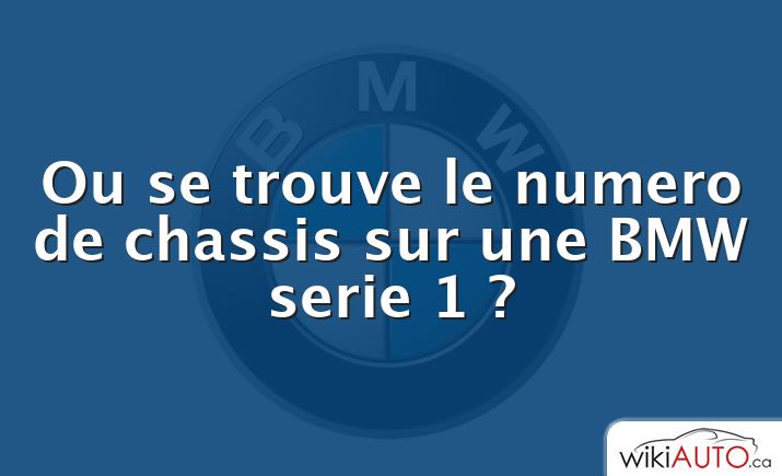 Ou se trouve le numero de chassis sur une BMW serie 1 ?