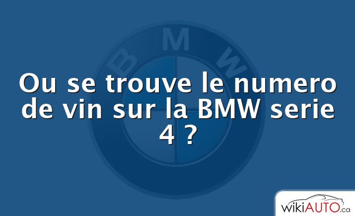 Ou se trouve le numero de vin sur la BMW serie 4 ?