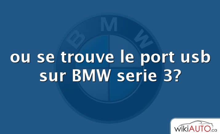 ou se trouve le port usb sur BMW serie 3?