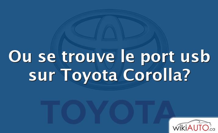 Ou se trouve le port usb sur Toyota Corolla?