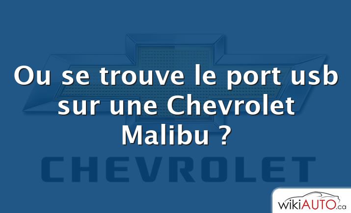 Ou se trouve le port usb sur une Chevrolet Malibu ?