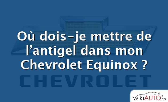 Où dois-je mettre de l’antigel dans mon Chevrolet Equinox ?