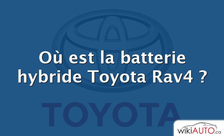 Où est la batterie hybride Toyota Rav4 ?