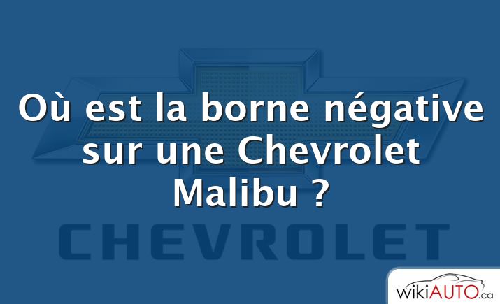 Où est la borne négative sur une Chevrolet Malibu ?