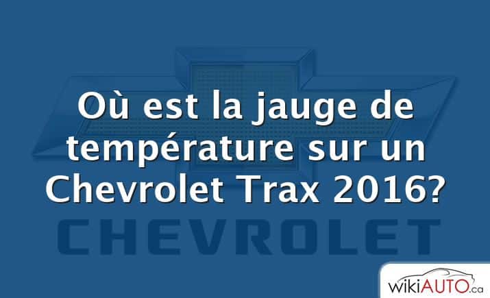 Où est la jauge de température sur un Chevrolet Trax 2016?