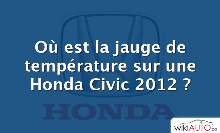 Où est la jauge de température sur une Honda Civic 2012 ?