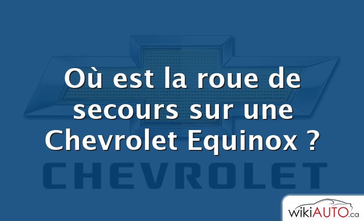 Où est la roue de secours sur une Chevrolet Equinox ?